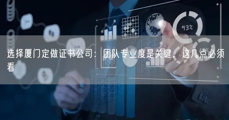 选择厦门定做证书公司：团队专业度是关键，这几点必须看