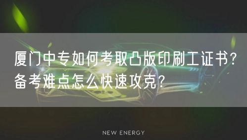 厦门中专如何考取凸版印刷工证书？备考难点怎么快速攻克？