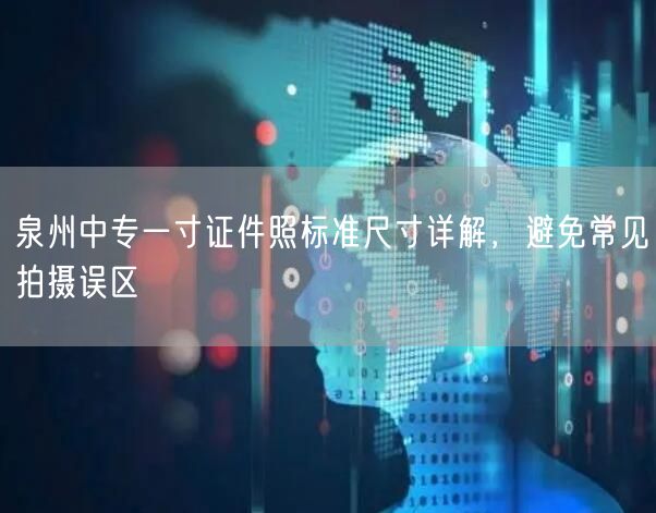 泉州中专一寸证件照标准尺寸详解，避免常见拍摄误区